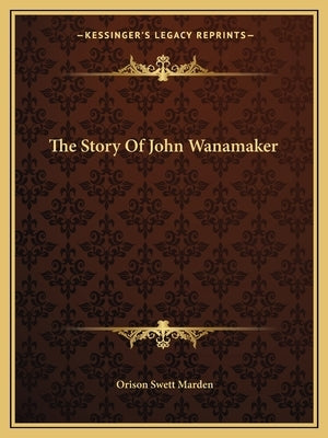 The Story Of John Wanamaker by Marden, Orison Swett