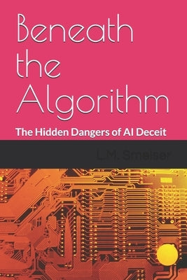 Beneath the Algorithm: The Hidden Dangers of AI Deceit by Smelser, L. M.
