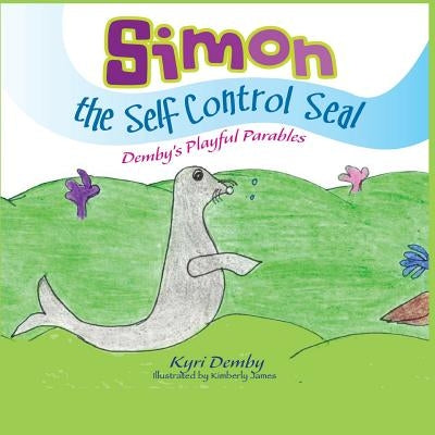 Simon the Self Control Seal: Demby's Playful Parables by James, Kimberly