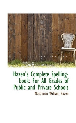 Hazen's Complete Spelling-book: For All Grades of Public and Private Schools by Hazen, Marshman William