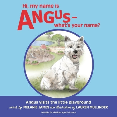 Hi, my name is Angus - what's your name?: Angus goes to the Little Playground by James, Melanie