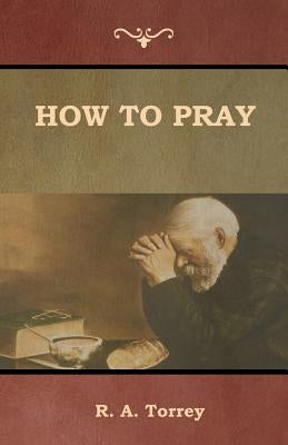 How to Pray by Torrey, R. a.