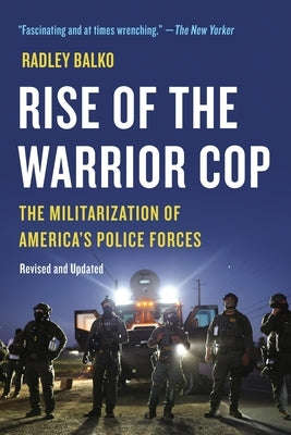 Rise of the Warrior Cop: The Militarization of America's Police Forces by Balko, Radley