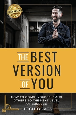 The Best Version of You: How to Coach Yourself and Others to the Next Level of Success by Coats, Josh