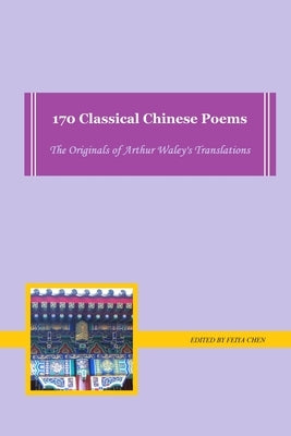 170 Classical Chinese Poems: the originals of Arthur Waley's translations by Chen, Feiya