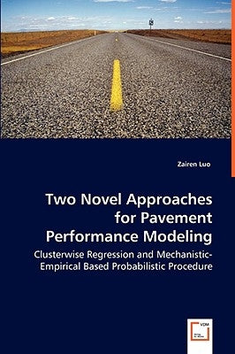 Two Novel Approaches for Pavement Performance Modeling - Clusterwise Regression and Mechanistic-Empirical Based Probabilistic Procedure by Luo, Zairen
