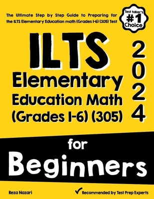 ILTS Elementary Education Math (Grades 1-6) (305) For Beginners: The Ultimate Step by Step Guide to Preparing for the ILTS Elementary Education math ( by Nazari, Reza