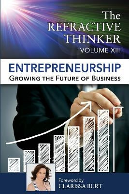 The Refractive Thinker: Vol XIII: Entrepreneurship: Growing the Future of Business by Burt, Clarissa