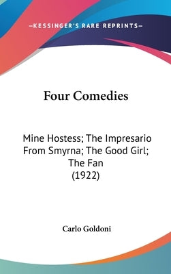 Four Comedies: Mine Hostess; The Impresario From Smyrna; The Good Girl; The Fan (1922) by Goldoni, Carlo