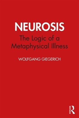Neurosis: The Logic of a Metaphysical Illness by Giegerich, Wolfgang