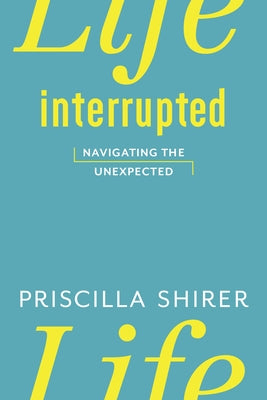 Life Interrupted: Navigating the Unexpected by Shirer, Priscilla