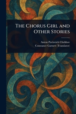 The Chorus Girl and Other Stories by Chekhov, Anton Pavlovich