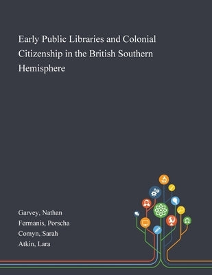 Early Public Libraries and Colonial Citizenship in the British Southern Hemisphere by Garvey, Nathan