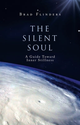 The Silent Soul: A Guide Toward Inner Stillness by Flinders, Brad