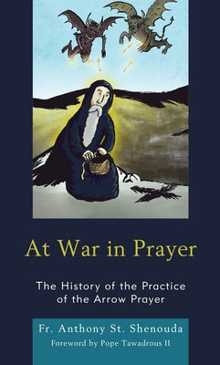 At War in Prayer: The History of the Practice of the Arrow Prayer by St Shenouda, Fr Anthony
