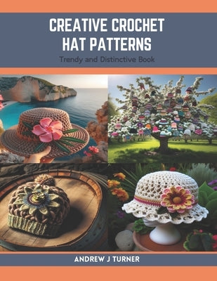 Creative Crochet Hat Patterns: Trendy and Distinctive Book by Turner, Andrew J.