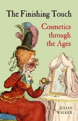 The Finishing Touch: Cosmetis Through the Ages by Walker, Julian