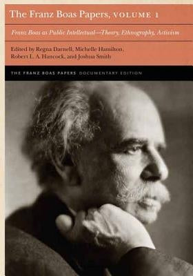 The Franz Boas Papers, Volume 1: Franz Boas as Public Intellectual--Theory, Ethnography, Activism by Darnell, Regna