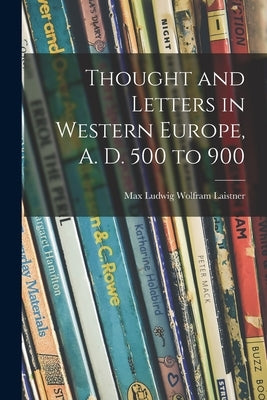 Thought and Letters in Western Europe, A. D. 500 to 900 by Laistner, Max Ludwig Wolfram 1890-
