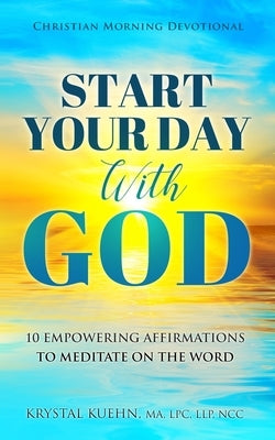 Start Your Day with God Christian Morning Devotional: 10 Empowering Affirmations to Meditate on the Word by Kuehn, Krystal