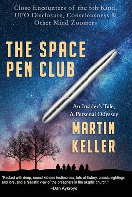 The Space Pen Club: Close Encounters of the 5th Kind -- UFO Disclosure, Consciousness & Other Mind Zoomers by Keller, Martin