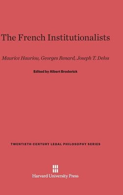 The French Institutionalists: Maurice Hauriou, Georges Renard, Joseph T. Delos by Broderick, Albert
