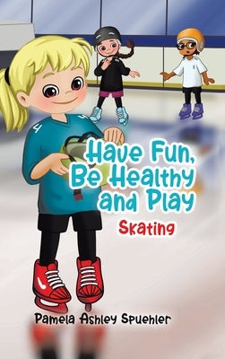 Have Fun, Be Healthy and Play: Skating by Spuehler, Pamela Ashley