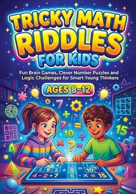 Tricky Math Riddles for Kids ages 8-12: Fun Brain Games, Clever Number Puzzles and Logic Challenges for Smart Young Thinkers, Engaging Mental Exercise by Mischievous, Childlike