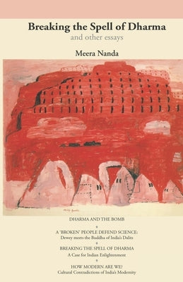 Breaking the Spell of Dharma and Other Essays: A Case for Indian Enlightenment by Nanda, Meera