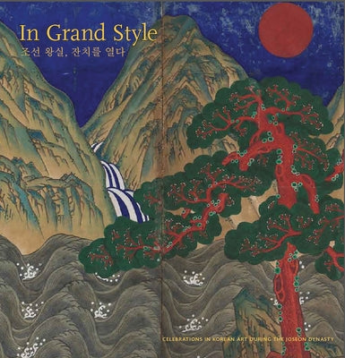 In Grand Style: Celebrations in Korean Art During the Joseon Dynasty by Han, Hyonjeong Kim