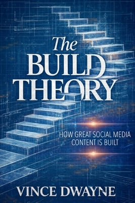 The Build Theory: How Great Social Media Content Is Built by Dwayne, Vince