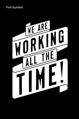 Piotr Szyhalski: We Are Working All the Time! by Mullin, Diane