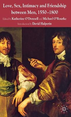 Love, Sex, Intimacy and Friendship Between Men, 1550-1800 by O'Donnell, K.