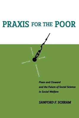 PRAXIS for the Poor: Piven and Cloward and the Future of Social Science in Social Welfare by Schram, Sanford F.