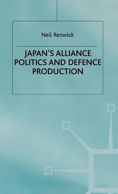 Japan's Alliance Politics and Defence Production by Renwick, N.