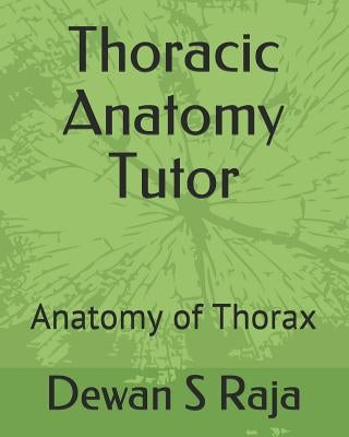 Thoracic Anatomy Tutor: Designed for Anatomy Students of All Levels by Raja, Dewan