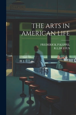 The Arts in American Life by Frederick P Keppel