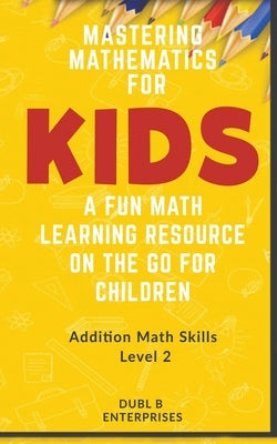 Mastering Mathematics For Kids, A Fun Math Learning Resource On The Go For Children: Addition Math Skills Level 2 (12 -24) by Enterprises, Dubl B.