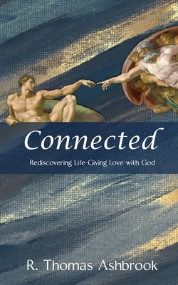 Connected: Rediscovering Life-Giving LOVE with God by Ashbrook, R. Thomas