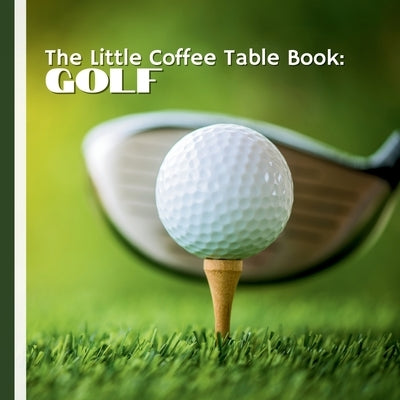 The Little Coffee Table Book: Golf: 75 fascinating facts, this book takes you through the rich history, traditions, and culture of golf, from its Scot by Design, Mehco