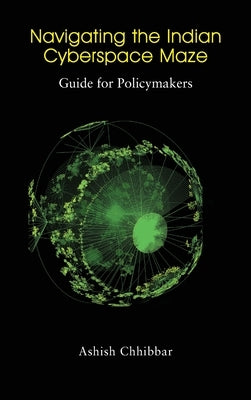 Navigating the Indian Cyberspace Maze: Guide for Policymakers by Chhibbar, Ashish
