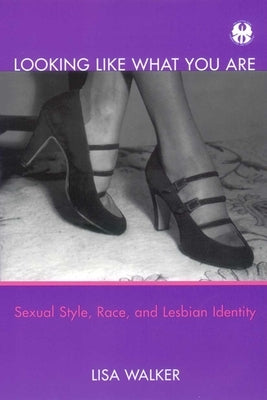 Looking Like What You Are: Sexual Style, Race, and Lesbian Identity by Walker, Lisa