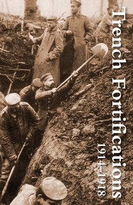 Trench Fortifications 1914-1918. a Reference Manual by Anon