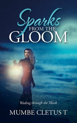 Sparks from the Gloom: Wading Through the Murk by Cletus T., Mumbe