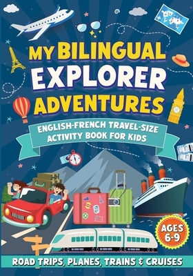 My Bilingual Explorer Adventures: English-French Travel-Size Activity Book for Kids Ages 6-9 (Road Trips, Planes, Trains & Cruises) by Blankenship, Anna