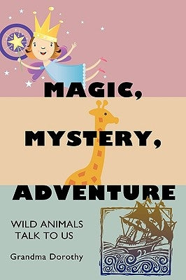 Magic, Mystery, Adventure: Wild Animals Talk to Us by Dorothy, Grandma