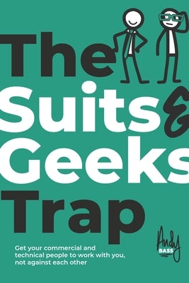 The Suits & Geeks Trap: Get Your Commercial and Technical People to Work with You, Not Against Each Other by Bass, Andy
