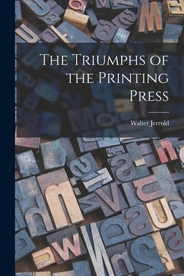The Triumphs of the Printing Press by Jerrold, Walter 1865-1929
