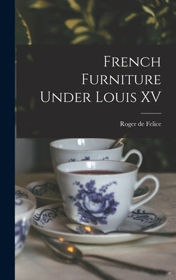 French Furniture Under Louis XV by Felice, Roger De