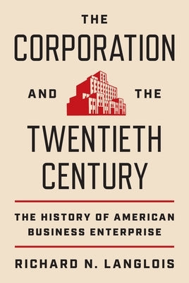 The Corporation and the Twentieth Century: The History of American Business Enterprise by Langlois, Richard N.